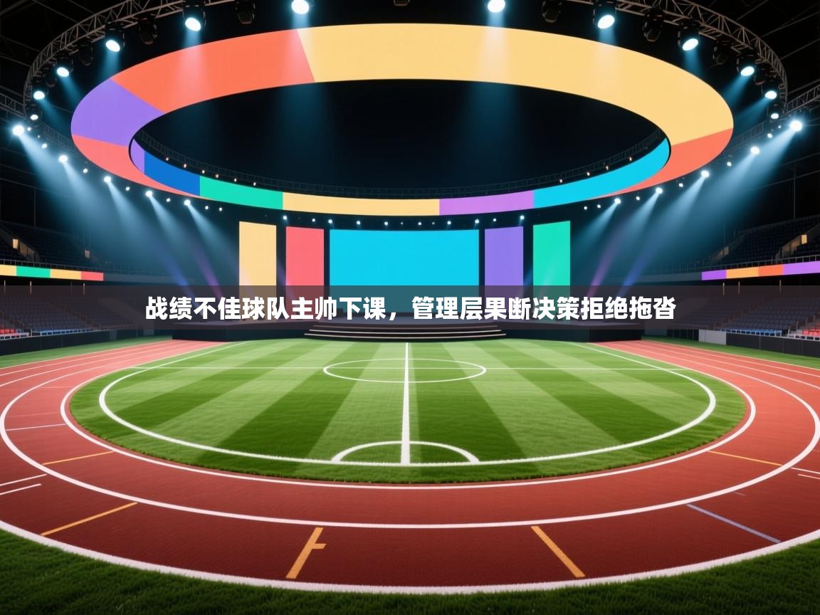 战绩不佳球队主帅下课，管理层果断决策拒绝拖沓  第1张