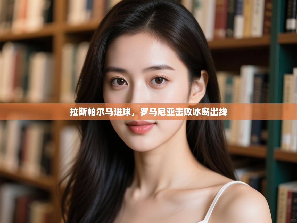 拉斯帕尔马进球，罗马尼亚击败冰岛出线  第1张