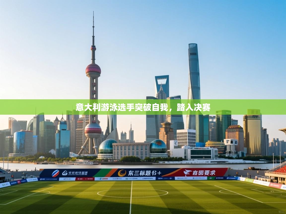 意大利游泳选手突破自我,踏入决赛 第1张