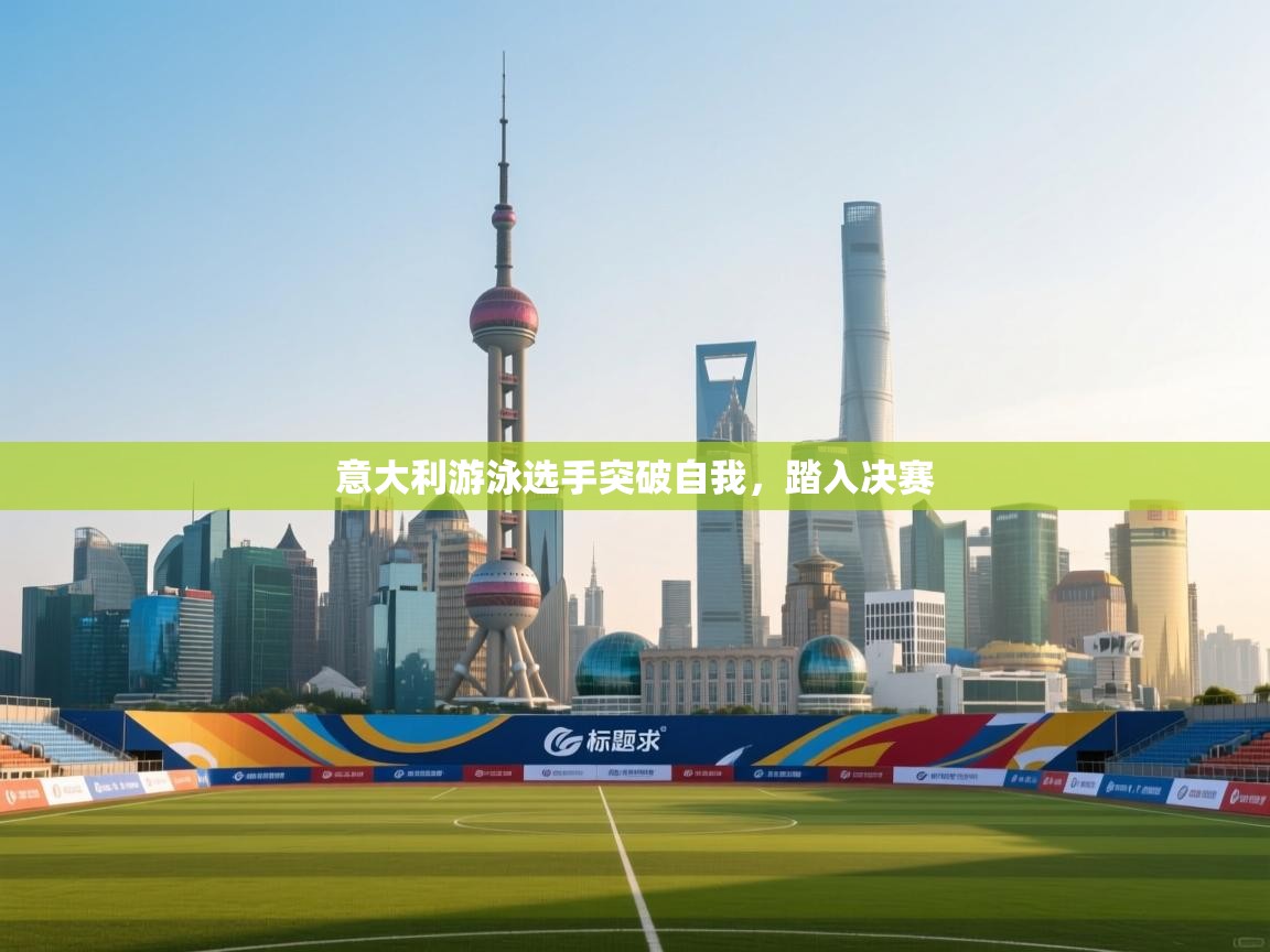 意大利游泳选手突破自我,踏入决赛 第2张