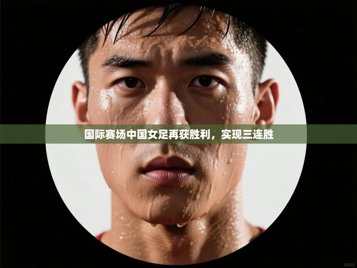 国际赛场中国女足再获胜利,实现三连胜 第1张