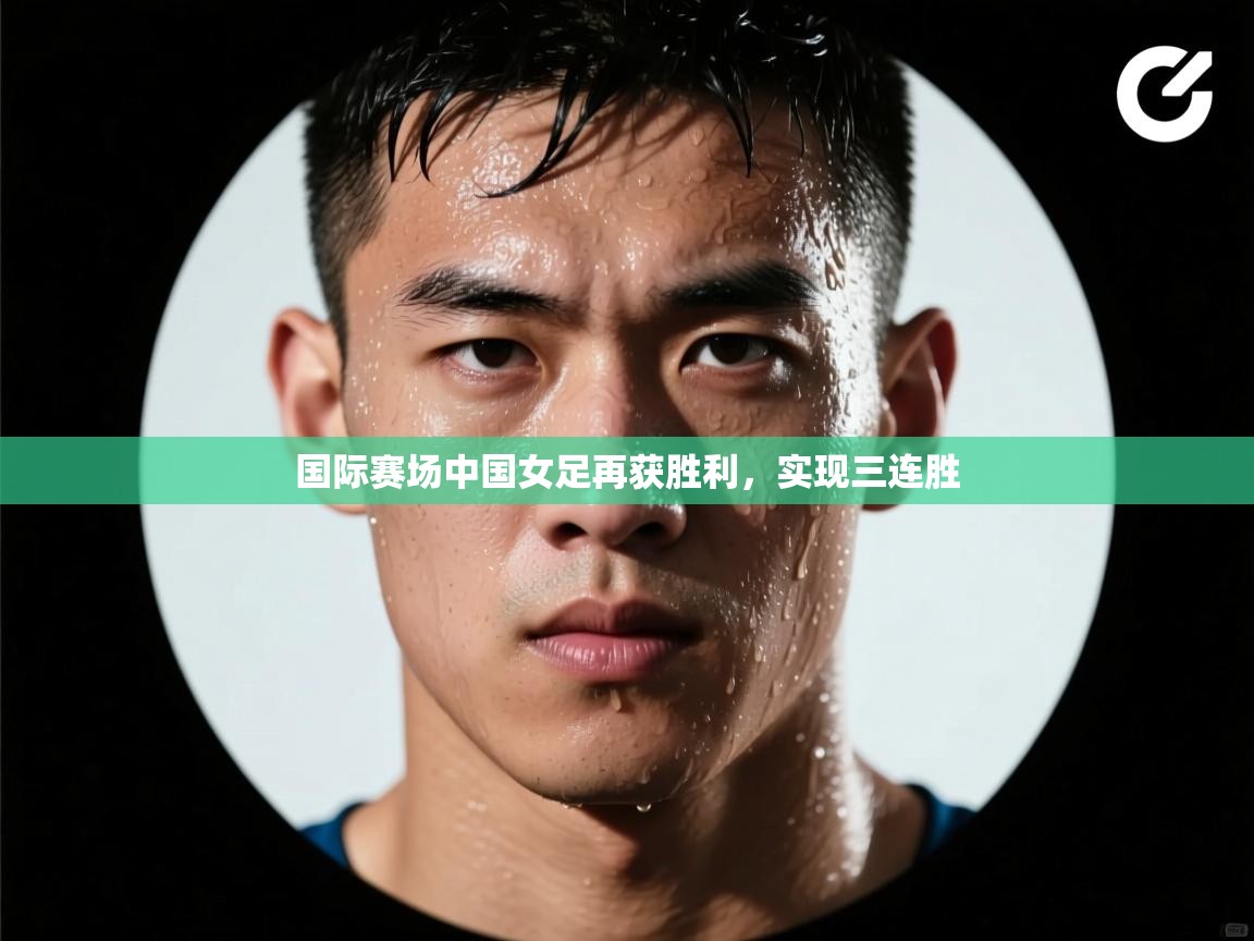 国际赛场中国女足再获胜利,实现三连胜 第2张