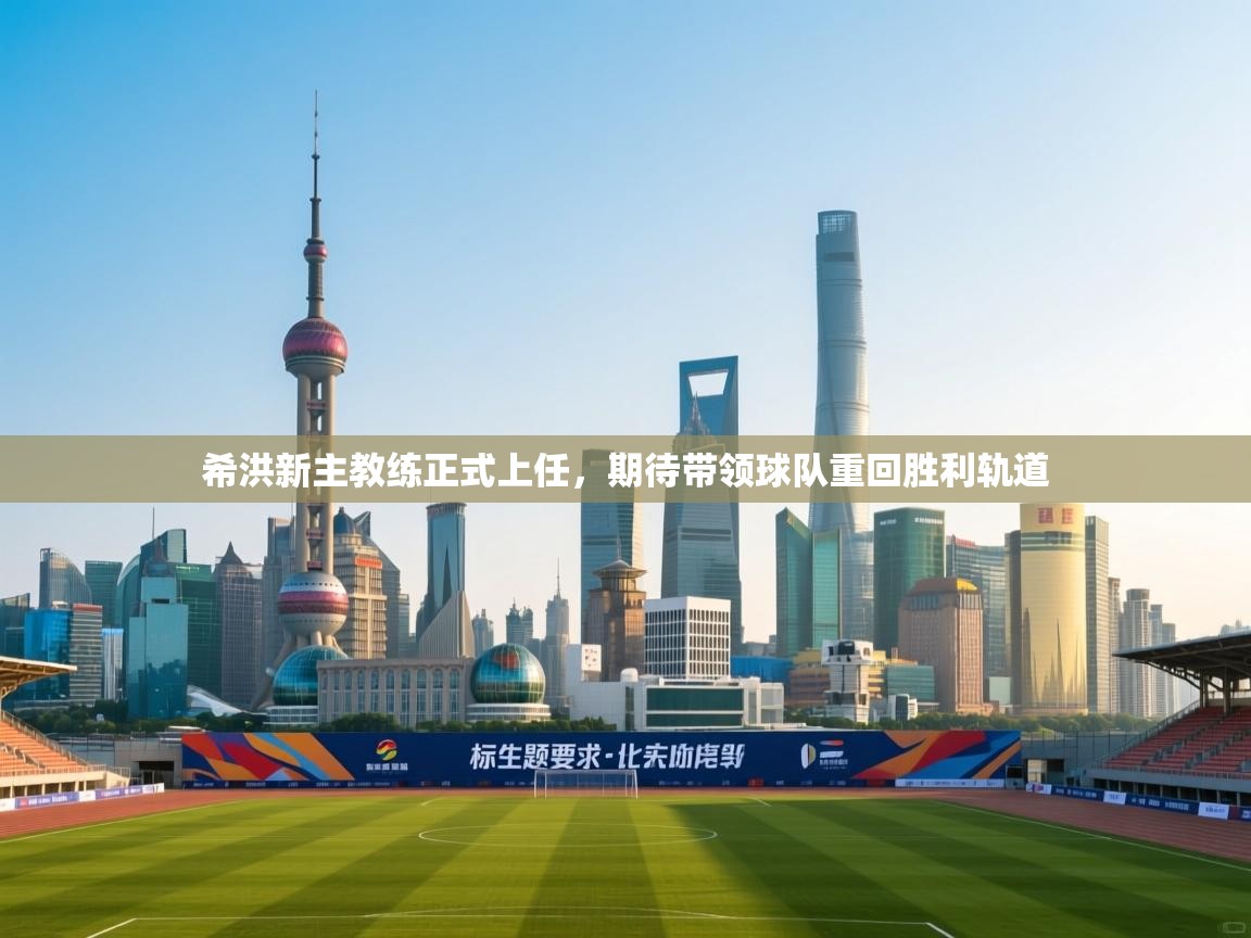 希洪新主教练正式上任,期待带领球队重回胜利轨道 第2张