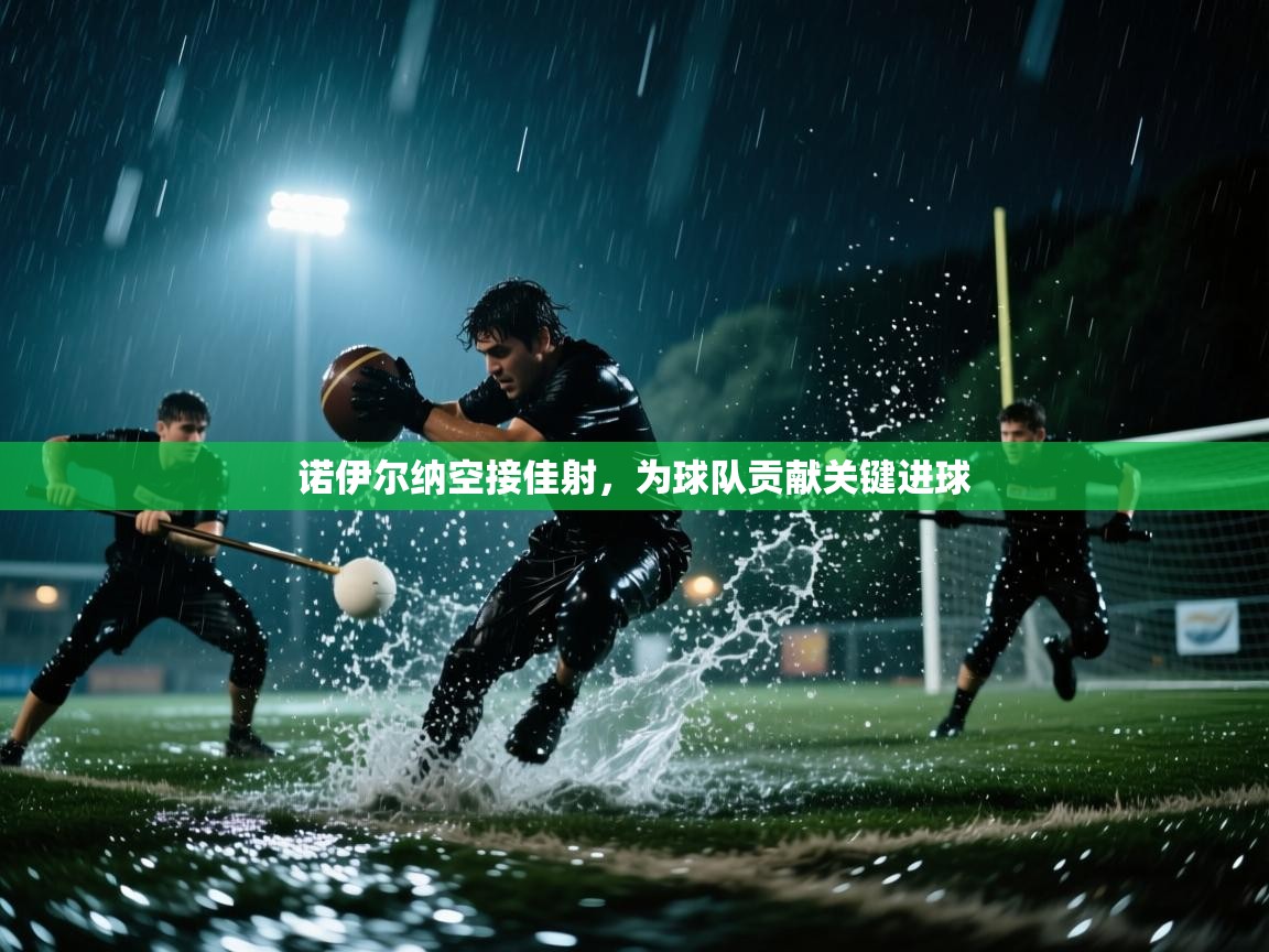 诺伊尔纳空接佳射，为球队贡献关键进球  第1张