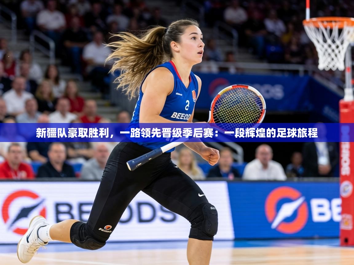 新疆队豪取胜利,一路领先晋级季后赛:一段辉煌的足球旅程 第1张