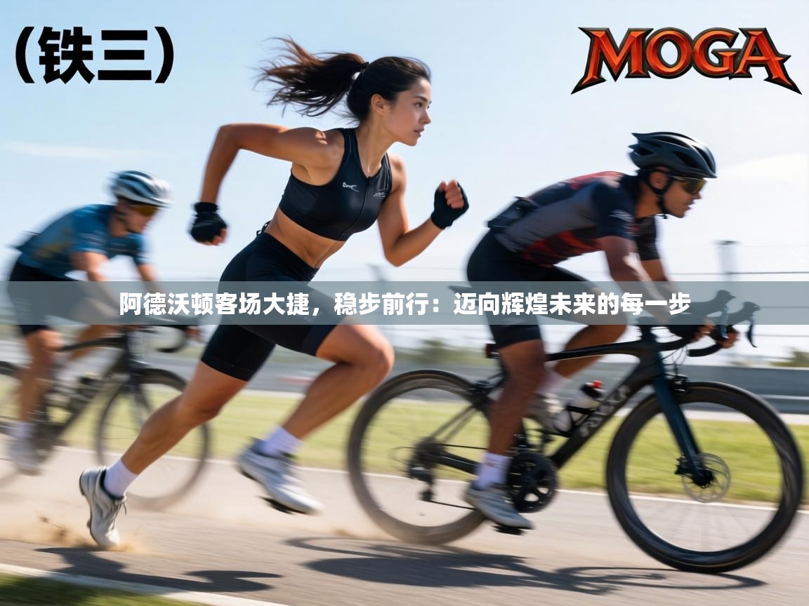 阿德沃顿客场大捷，稳步前行：迈向辉煌未来的每一步  第2张