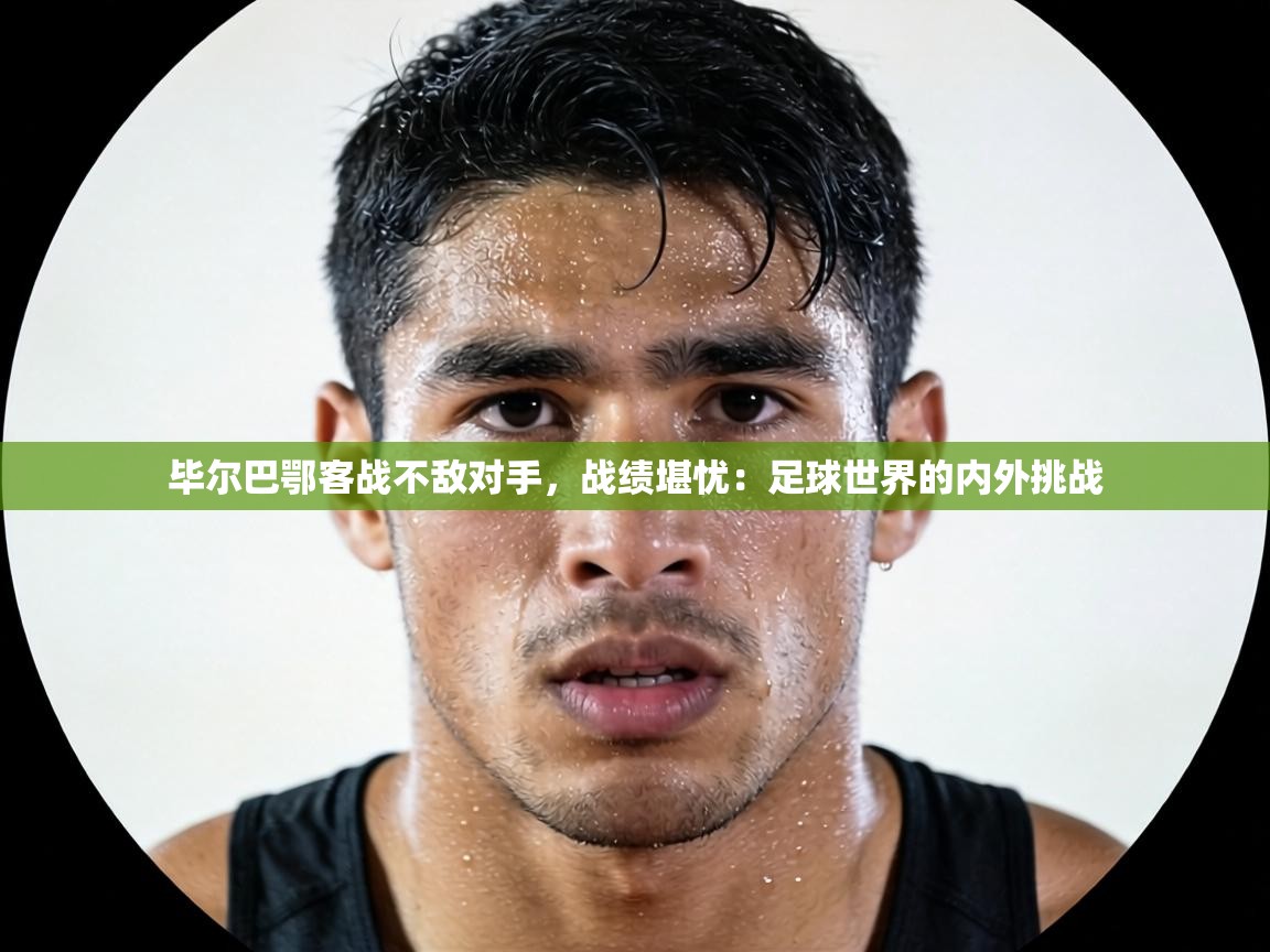 毕尔巴鄂客战不敌对手，战绩堪忧：足球世界的内外挑战  第1张