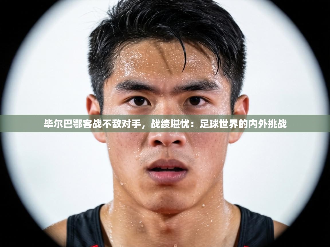毕尔巴鄂客战不敌对手，战绩堪忧：足球世界的内外挑战  第2张