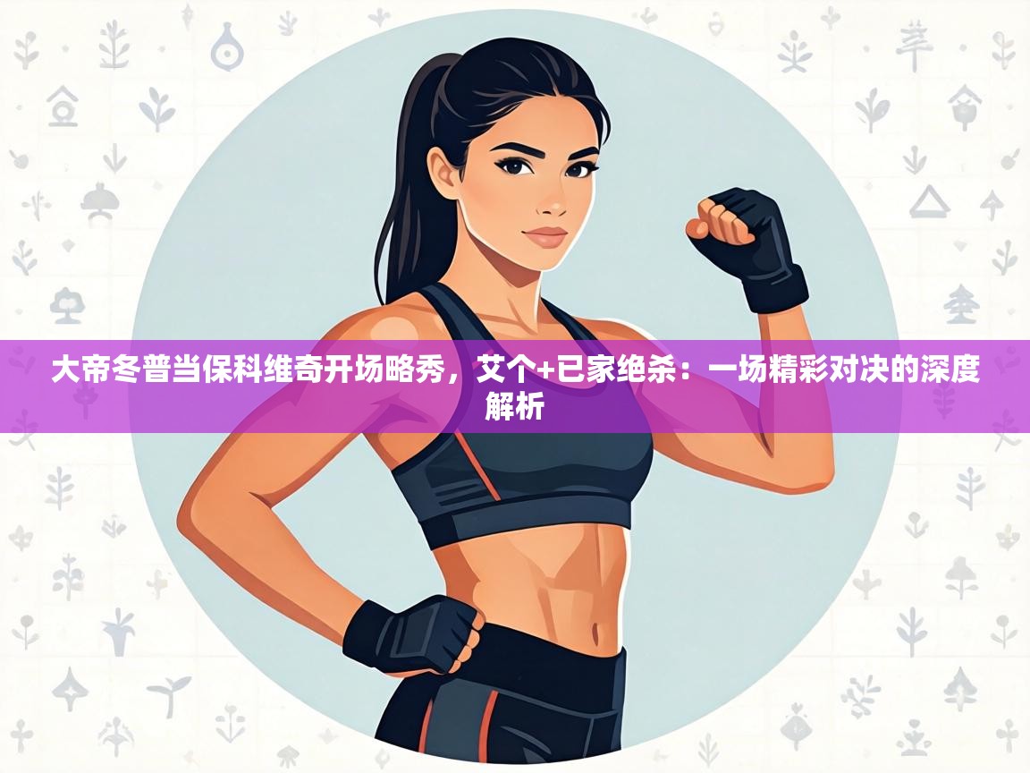 大帝冬普当保科维奇开场略秀,艾个+已家绝杀:一场精彩对决的深度解析 第2张