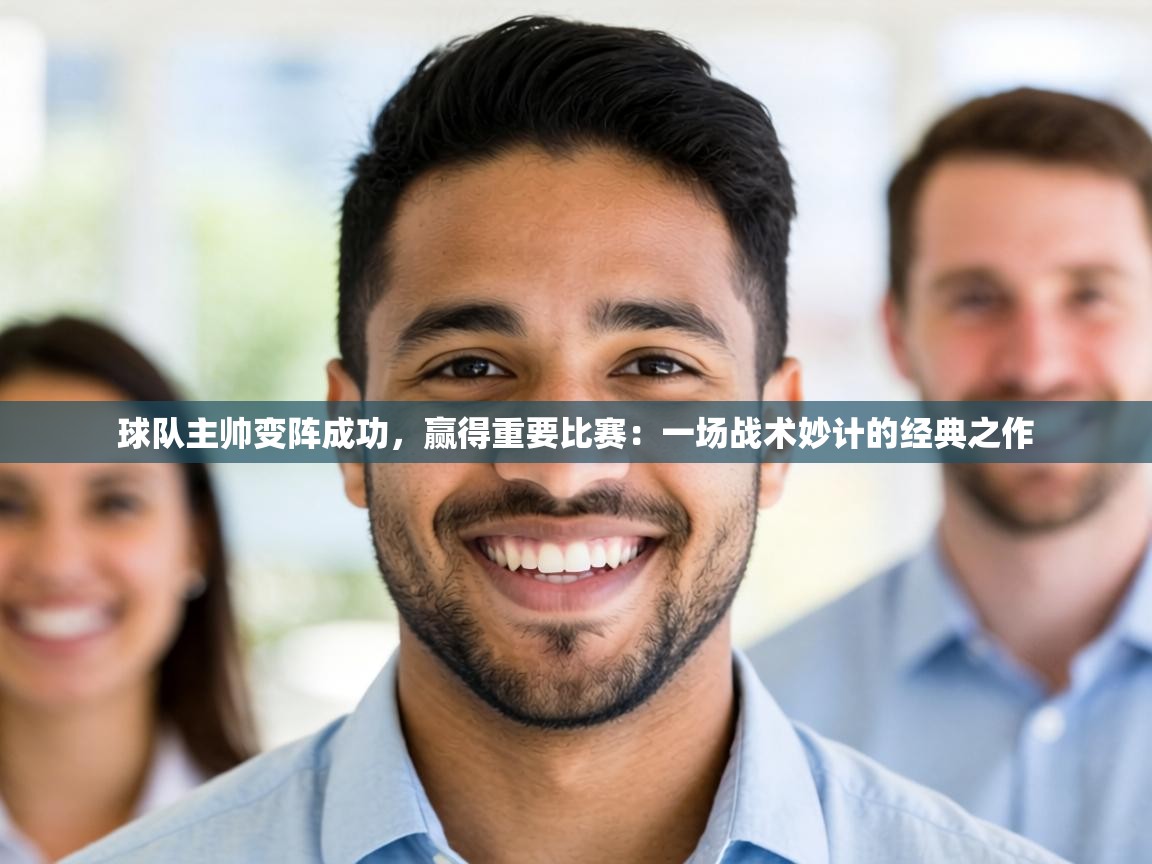 球队主帅变阵成功，赢得重要比赛：一场战术妙计的经典之作  第1张