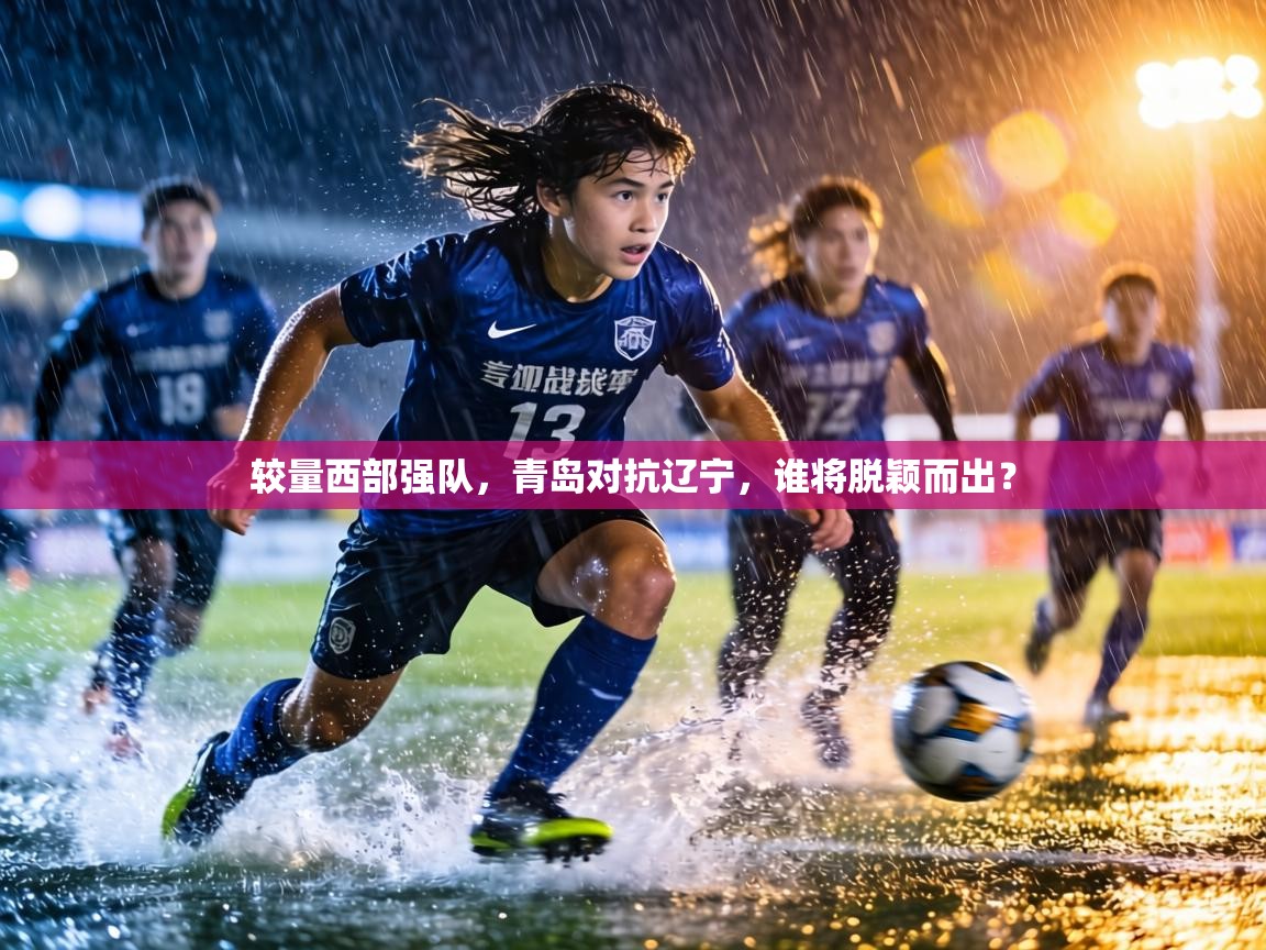 较量西部强队,青岛对抗辽宁,谁将脱颖而出? 第1张